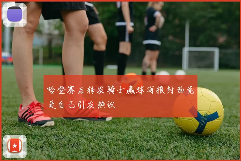 哈登赛后转发骑士赢球海报封面竟是自己引发热议
