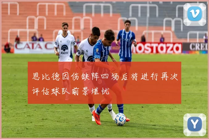 恩比德因伤缺阵四场后将进行再次评估球队前景堪忧
