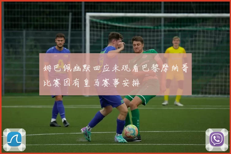 姆巴佩幽默回应未观看巴黎摩纳哥比赛因有皇马赛事安排