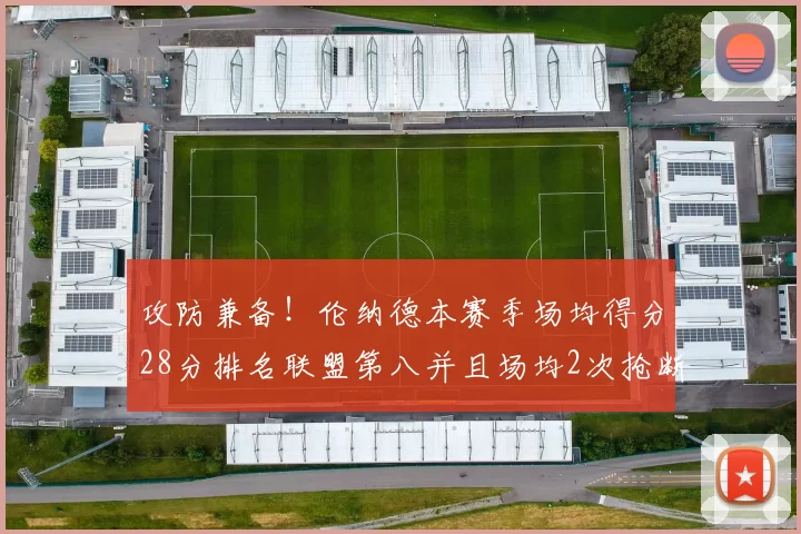攻防兼备！伦纳德本赛季场均得分28分排名联盟第八并且场均2次抢断位列联盟第二