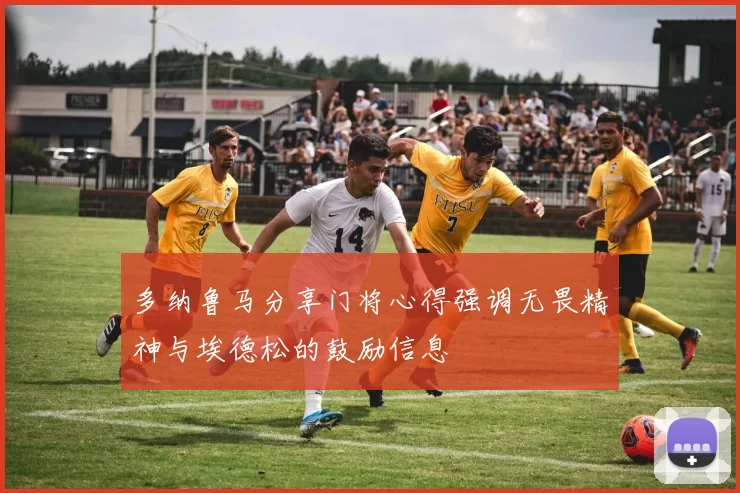 多纳鲁马分享门将心得强调无畏精神与埃德松的鼓励信息