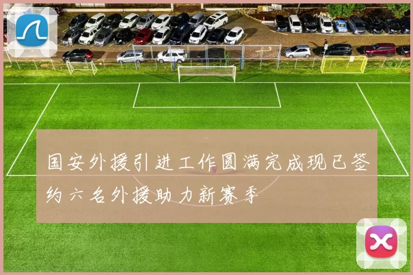 国安外援引进工作圆满完成现已签约六名外援助力新赛季