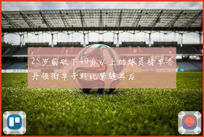 25岁前砍下40分以上的球员榜单乔丹领衔华子科比紧随其后