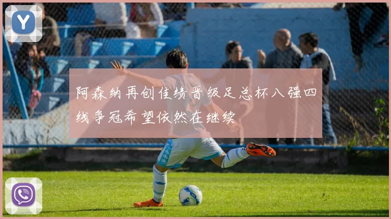 阿森纳再创佳绩晋级足总杯八强四线争冠希望依然在继续