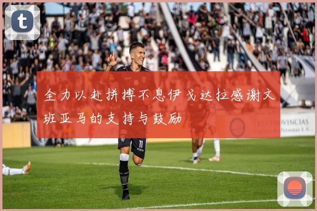 全力以赴拼搏不息伊戈达拉感谢文班亚马的支持与鼓励