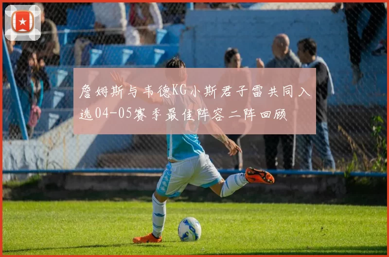 詹姆斯与韦德KG小斯君子雷共同入选04-05赛季最佳阵容二阵回顾
