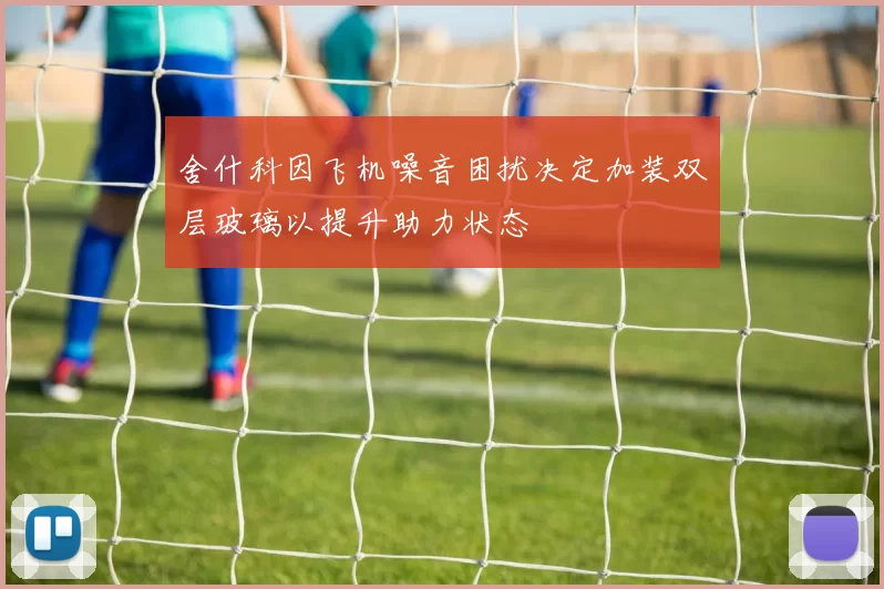 舍什科因飞机噪音困扰决定加装双层玻璃以提升助力状态