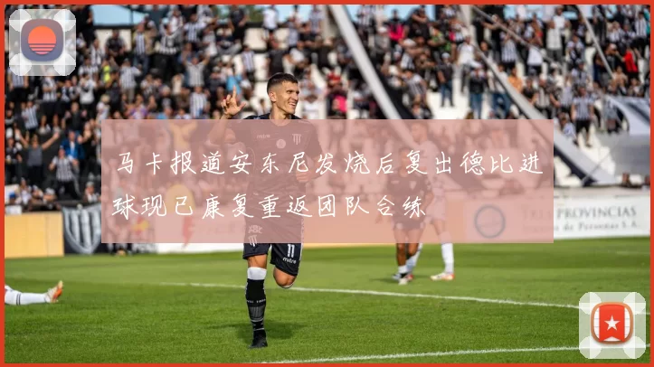 马卡报道安东尼发烧后复出德比进球现已康复重返团队合练